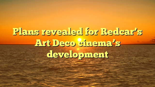 Plans revealed for Redcar’s Art Deco cinema’s development 